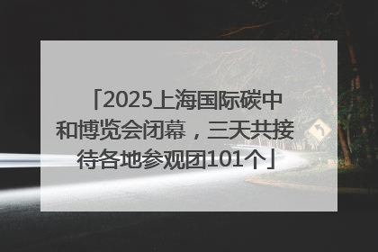 2025上海国际碳中和博览会闭幕，三天共接待各地参观团101个